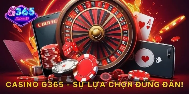 Casino G365 - Sự lựa chọn đúng đắn!