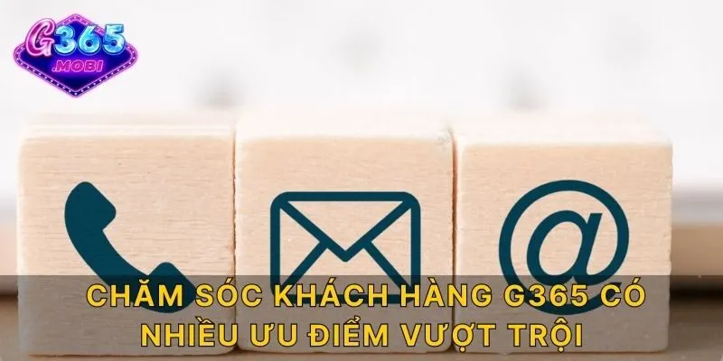 Chăm sóc khách hàng G365 có nhiều ưu điểm vượt trội