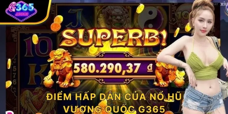 Điểm hấp dẫn của nổ hũ Vương Quốc G365