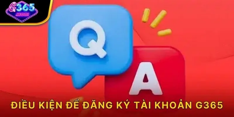 Điều kiện để đăng ký tài khoản G365