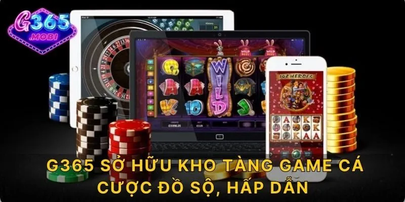 G365 sở hữu kho tàng game cá cược đồ sộ, hấp dẫn