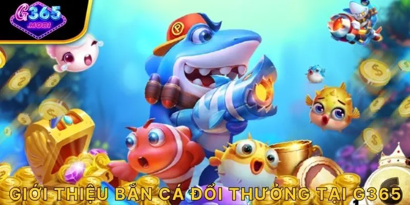 Giới thiệu bắn cá đổi thưởng tại G365