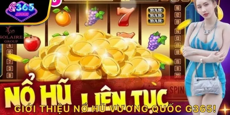 Giới thiệu nổ hũ Vương Quốc G365!