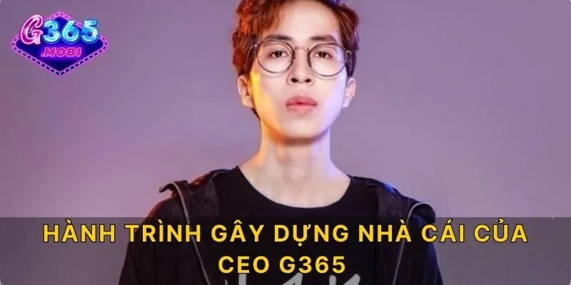 Hành trình gây dựng nhà cái của CEO G365
