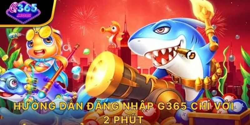 Hướng dẫn đăng nhập G365 chỉ với 2 phút