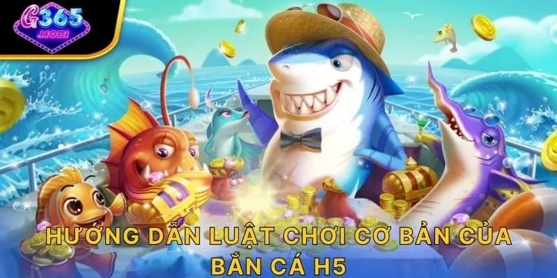 Hướng dẫn luật chơi cơ bản của bắn cá H5 