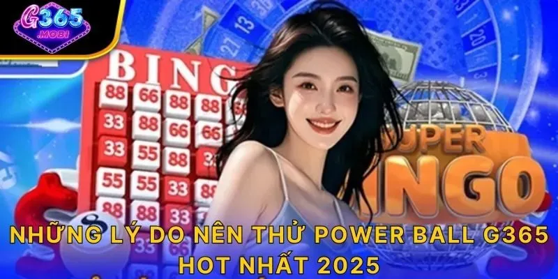 Những lý do nên thử power ball G365 hot nhất 2025