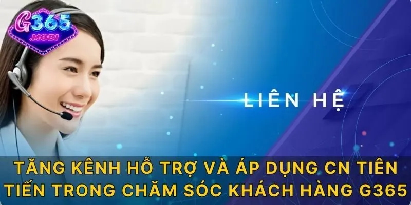 Tăng kênh hỗ trợ và áp dụng CN tiên tiến trong Chăm sóc khách hàng G365